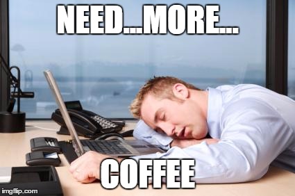 tiredatwork | NEED...MORE... COFFEE | image tagged in tiredatwork | made w/ Imgflip meme maker