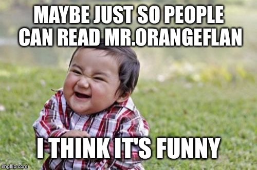 Evil Toddler Meme | MAYBE JUST SO PEOPLE CAN READ MR.ORANGEFLAN I THINK IT'S FUNNY | image tagged in memes,evil toddler | made w/ Imgflip meme maker