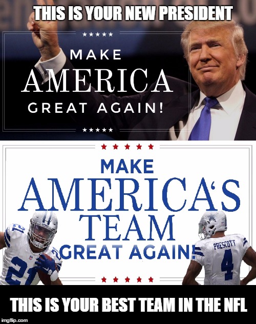 Make Americas Team Great Again | THIS IS YOUR NEW PRESIDENT; THIS IS YOUR BEST TEAM IN THE NFL | image tagged in donald trump,make america great again,america's team,dallas cowboys | made w/ Imgflip meme maker