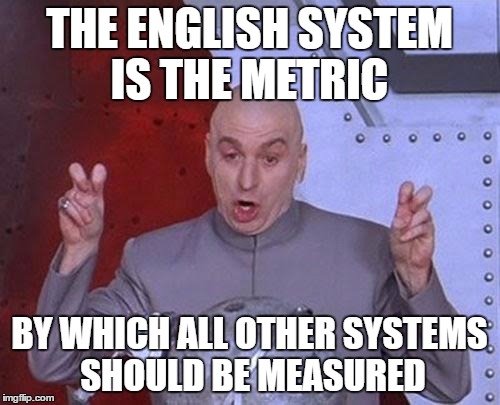 Dr Evil Laser Meme | THE ENGLISH SYSTEM IS THE METRIC BY WHICH ALL OTHER SYSTEMS SHOULD BE MEASURED | image tagged in memes,dr evil laser | made w/ Imgflip meme maker