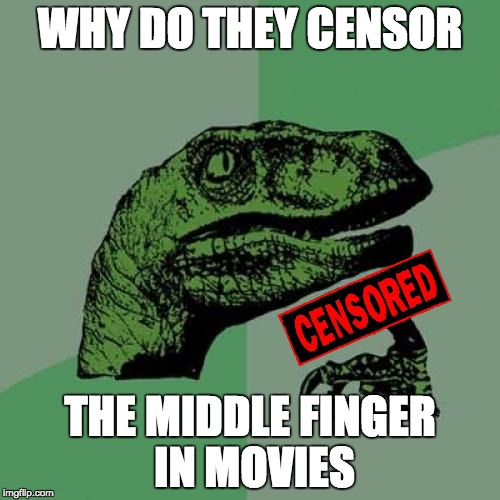 I've always wondered why they do that | WHY DO THEY CENSOR; THE MIDDLE FINGER IN MOVIES | image tagged in memes,philosoraptor | made w/ Imgflip meme maker
