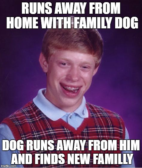 Bad Luck Brian Meme | RUNS AWAY FROM HOME WITH FAMILY DOG DOG RUNS AWAY FROM HIM AND FINDS NEW FAMILLY | image tagged in memes,bad luck brian | made w/ Imgflip meme maker