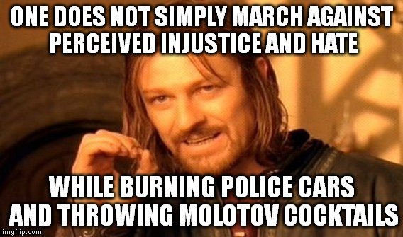 One Does Not Simply Meme | ONE DOES NOT SIMPLY MARCH AGAINST PERCEIVED INJUSTICE AND HATE; WHILE BURNING POLICE CARS AND THROWING MOLOTOV COCKTAILS | image tagged in memes,one does not simply | made w/ Imgflip meme maker