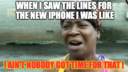 Ain't Nobody Got Time For That Meme | WHEN I SAW THE LINES FOR THE NEW IPHONE I WAS LIKE; ! AIN'T NOBODY GOT TIME FOR THAT ! | image tagged in memes,aint nobody got time for that | made w/ Imgflip meme maker