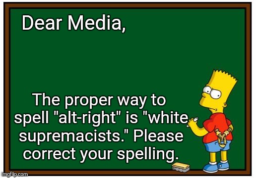 Note to Media | Dear Media, The proper way to spell "alt-right" is "white supremacists." Please correct your spelling. | image tagged in alt right,white supremacists,kkk,klan,nazi | made w/ Imgflip meme maker