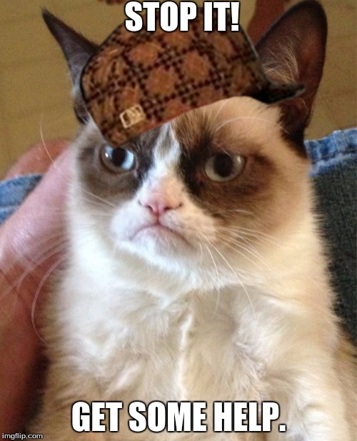 Grumpy Cat Meme | STOP IT! GET SOME HELP. | image tagged in memes,grumpy cat,scumbag | made w/ Imgflip meme maker