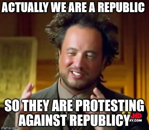 Ancient Aliens Meme | ACTUALLY WE ARE A REPUBLIC SO THEY ARE PROTESTING AGAINST REPUBLICY | image tagged in memes,ancient aliens | made w/ Imgflip meme maker