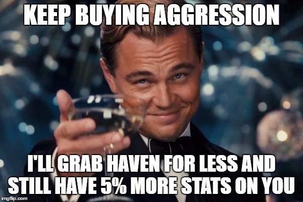Leonardo Dicaprio Cheers Meme | KEEP BUYING AGGRESSION; I'LL GRAB HAVEN FOR LESS AND STILL HAVE 5% MORE STATS ON YOU | image tagged in memes,leonardo dicaprio cheers | made w/ Imgflip meme maker
