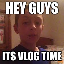 HEY GUYS; ITS VLOG TIME | image tagged in vlog kid | made w/ Imgflip meme maker