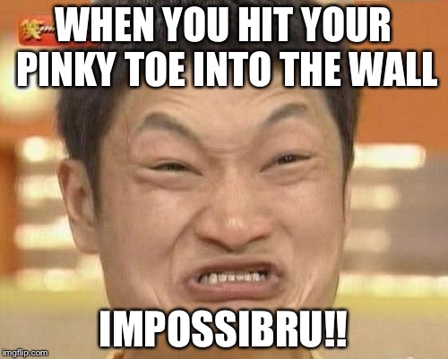 Impossibru Guy Original Meme | WHEN YOU HIT YOUR PINKY TOE INTO THE WALL; IMPOSSIBRU!! | image tagged in memes,impossibru guy original | made w/ Imgflip meme maker