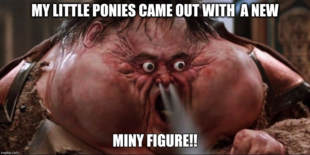 MY LITTLE PONIES CAME OUT WITH  A NEW; MINY FIGURE!! | image tagged in dat boi needs therapy | made w/ Imgflip meme maker