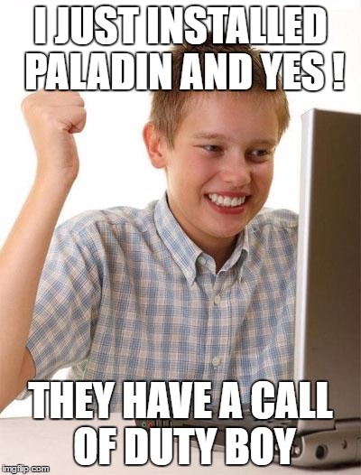 First Day On The Internet Kid Meme | I JUST INSTALLED PALADIN AND YES ! THEY HAVE A CALL OF DUTY BOY | image tagged in memes,first day on the internet kid | made w/ Imgflip meme maker