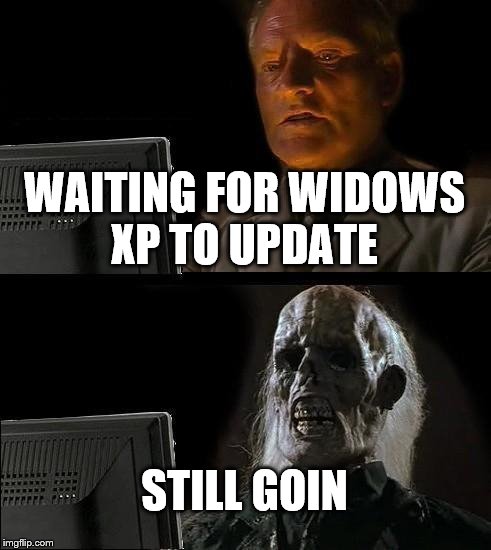 I'll Just Wait Here Meme | WAITING FOR WIDOWS XP TO UPDATE; STILL GOIN | image tagged in memes,ill just wait here | made w/ Imgflip meme maker