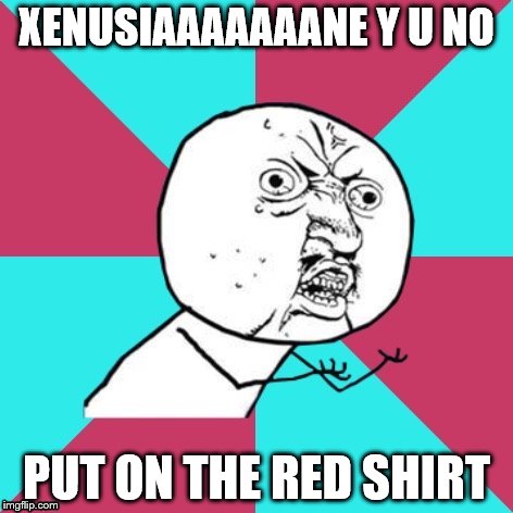 XENUSIAAAAAAANE Y U NO PUT ON THE RED SHIRT | made w/ Imgflip meme maker