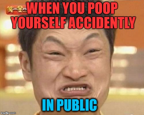 SHIT!!! | WHEN YOU POOP YOURSELF ACCIDENTLY; IN PUBLIC | image tagged in memes,impossibru guy original,shitting me,i'm dead,i know fuck me right,bruhh | made w/ Imgflip meme maker