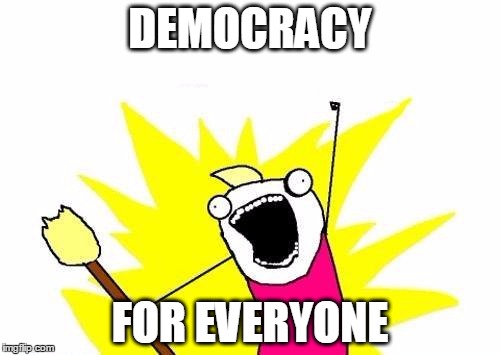 X All The Y Meme | DEMOCRACY; FOR EVERYONE | image tagged in memes,x all the y | made w/ Imgflip meme maker