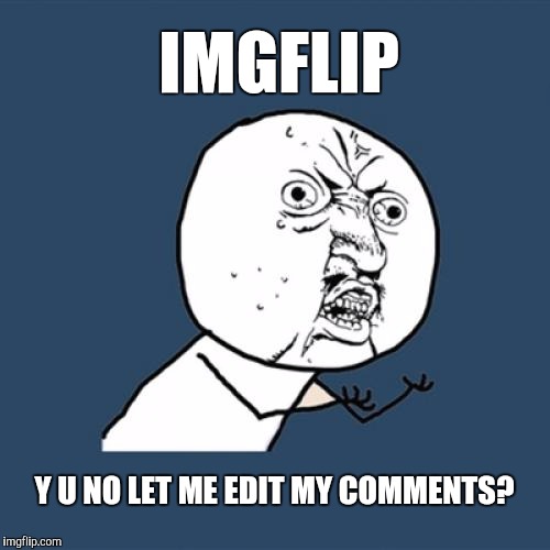 There is nothing worse than writing an essay in the comments and then realizing spellcheck screwed you over | IMGFLIP; Y U NO LET ME EDIT MY COMMENTS? | image tagged in memes,y u no | made w/ Imgflip meme maker