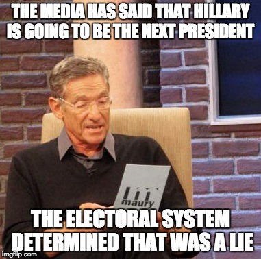 Maury Lie Detector | THE MEDIA HAS SAID THAT HILLARY IS GOING TO BE THE NEXT PRESIDENT; THE ELECTORAL SYSTEM DETERMINED THAT WAS A LIE | image tagged in memes,maury lie detector | made w/ Imgflip meme maker