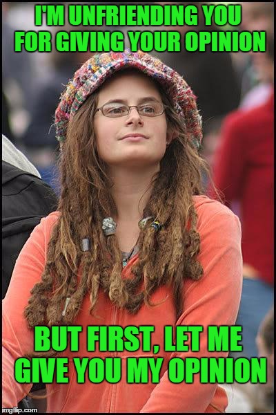 I would do anything to not hear your opinion... | I'M UNFRIENDING YOU FOR GIVING YOUR OPINION; BUT FIRST, LET ME GIVE YOU MY OPINION | image tagged in liberal college girl | made w/ Imgflip meme maker