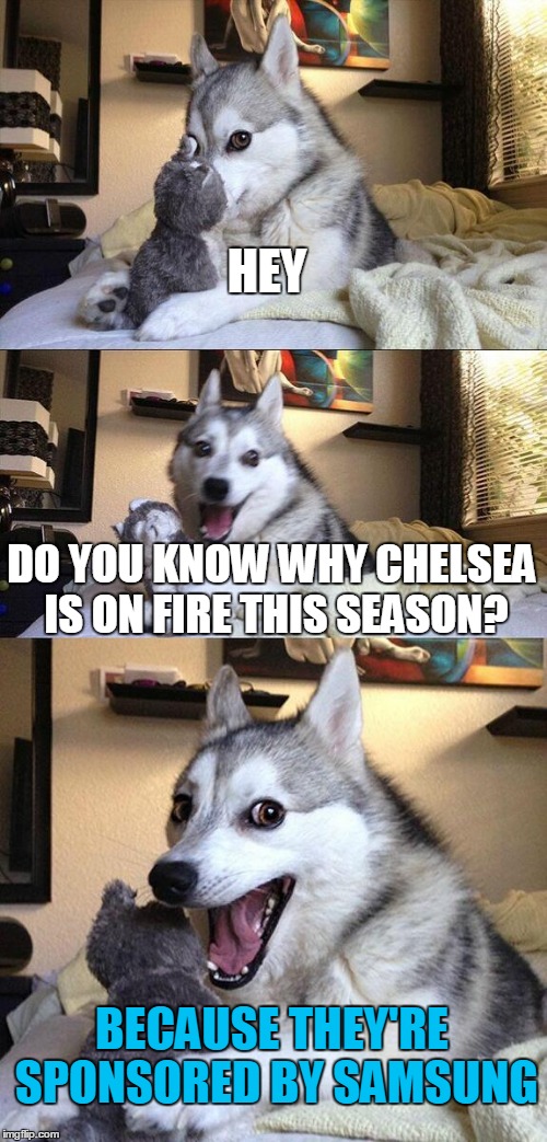 Chelsea fire | HEY; DO YOU KNOW WHY CHELSEA IS ON FIRE THIS SEASON? BECAUSE THEY'RE SPONSORED BY SAMSUNG | image tagged in memes,bad pun dog,premier league | made w/ Imgflip meme maker