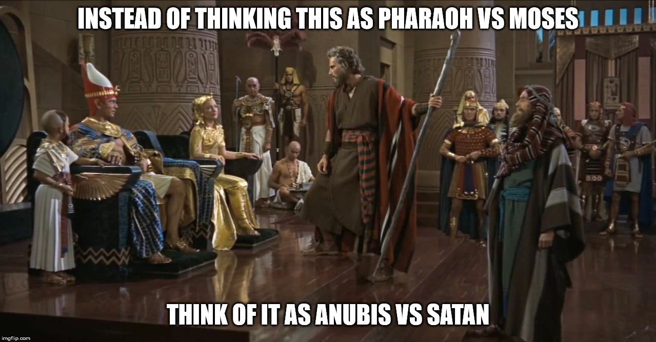 INSTEAD OF THINKING THIS AS PHARAOH VS MOSES; THINK OF IT AS ANUBIS VS SATAN | image tagged in moses,satan,anubis,pharaoh | made w/ Imgflip meme maker