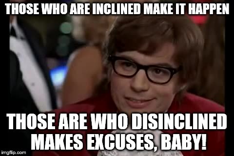 I Too Like To Live Dangerously | THOSE WHO ARE INCLINED MAKE IT HAPPEN; THOSE ARE WHO DISINCLINED MAKES EXCUSES, BABY! | image tagged in memes,i too like to live dangerously | made w/ Imgflip meme maker