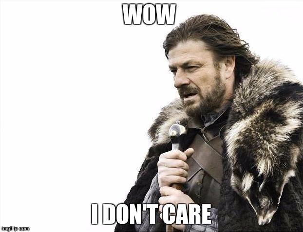 Brace Yourselves X is Coming Meme | WOW; I DON'T CARE | image tagged in memes,brace yourselves x is coming | made w/ Imgflip meme maker