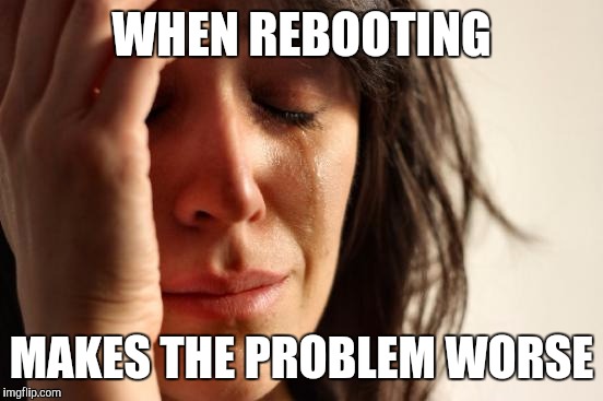 First World Problems | WHEN REBOOTING; MAKES THE PROBLEM WORSE | image tagged in memes,first world problems | made w/ Imgflip meme maker