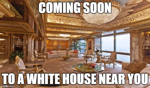 Trump's interior design - White House | COMING SOON; TO A WHITE HOUSE NEAR YOU | image tagged in trump 2016,interior design,donald trump approves,trump,white house,and everybody loses their minds | made w/ Imgflip meme maker