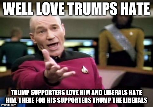 Picard Wtf Meme | WELL LOVE TRUMPS HATE TRUMP SUPPORTERS LOVE HIM AND LIBERALS HATE HIM, THERE FOR HIS SUPPORTERS TRUMP THE LIBERALS | image tagged in memes,picard wtf | made w/ Imgflip meme maker