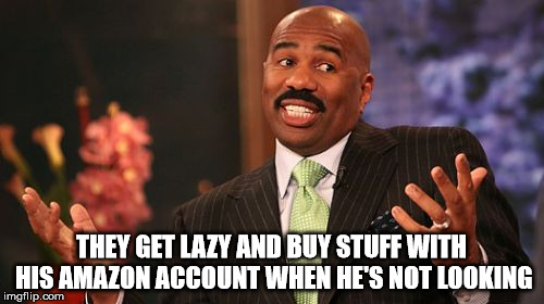 THEY GET LAZY AND BUY STUFF WITH HIS AMAZON ACCOUNT WHEN HE'S NOT LOOKING | image tagged in memes,steve harvey | made w/ Imgflip meme maker