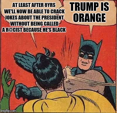 Batman Slapping Robin | AT LEAST AFTER 8YRS WE'LL NOW BE ABLE TO CRACK JOKES ABOUT THE PRESIDENT WITHOUT BEING CALLED A R@CIST BECAUSE HE'S BLACK; TRUMP IS ORANGE | image tagged in memes,batman slapping robin | made w/ Imgflip meme maker