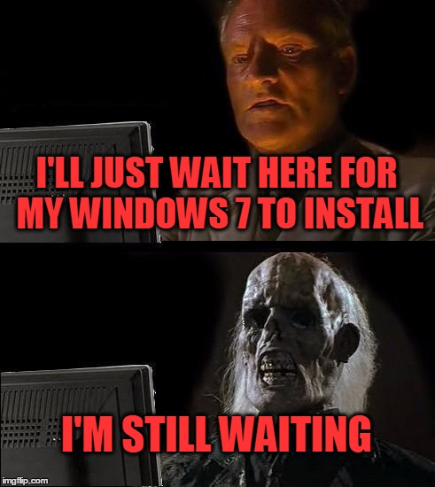 I'll Just Wait Here | I'LL JUST WAIT HERE FOR MY WINDOWS 7 TO INSTALL; I'M STILL WAITING | image tagged in memes,ill just wait here | made w/ Imgflip meme maker