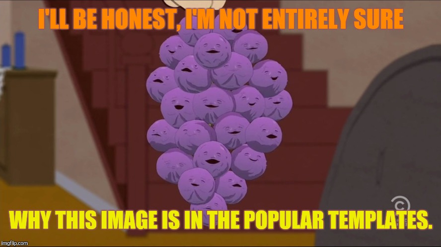 Member Berries Meme | I'LL BE HONEST, I'M NOT ENTIRELY SURE; WHY THIS IMAGE IS IN THE POPULAR TEMPLATES. | image tagged in memes,member berries | made w/ Imgflip meme maker