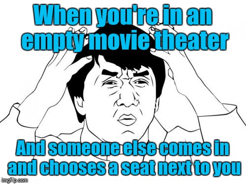 There's 50 frickin seats in here, and you choose the one next to me, you creep | When you're in an empty movie theater; And someone else comes in and chooses a seat next to you | image tagged in memes,jackie chan wtf,trhtimmy,entertainment | made w/ Imgflip meme maker