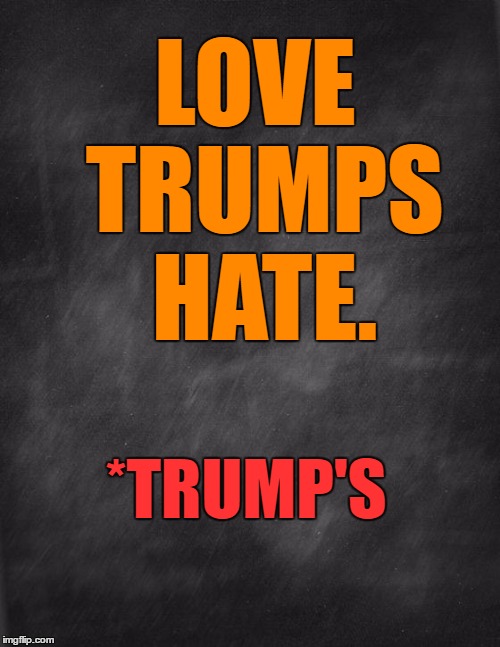 black blank | LOVE TRUMPS HATE. *TRUMP'S | image tagged in black blank | made w/ Imgflip meme maker