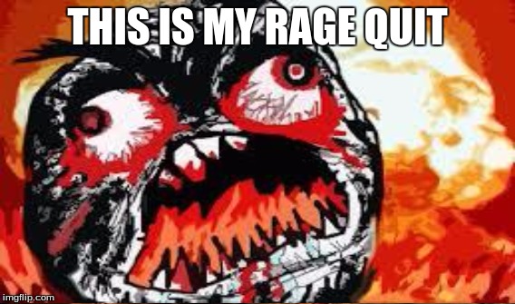 THIS IS MY RAGE QUIT | made w/ Imgflip meme maker