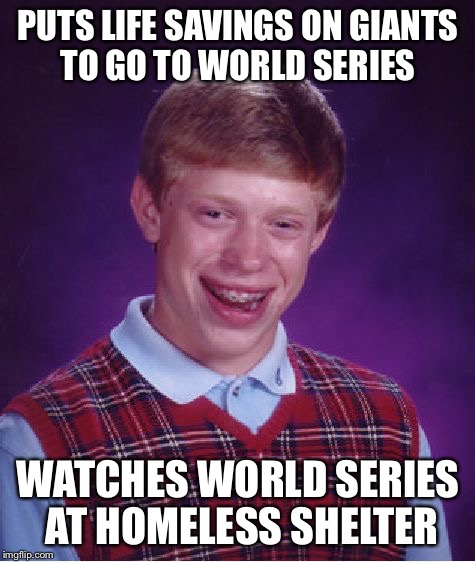 Bad Luck Brian Meme | PUTS LIFE SAVINGS ON GIANTS TO GO TO WORLD SERIES; WATCHES WORLD SERIES AT HOMELESS SHELTER | image tagged in memes,bad luck brian | made w/ Imgflip meme maker