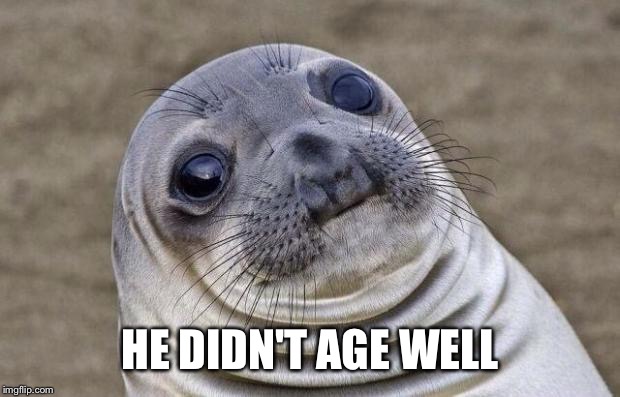 Awkward Moment Sealion Meme | HE DIDN'T AGE WELL | image tagged in memes,awkward moment sealion | made w/ Imgflip meme maker