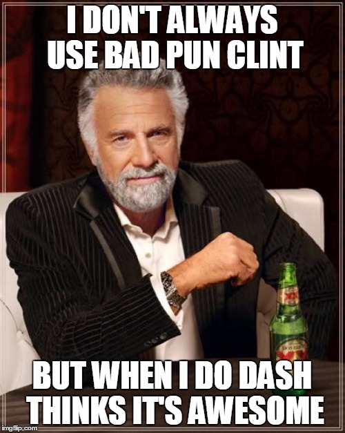 The Most Interesting Man In The World Meme | I DON'T ALWAYS USE BAD PUN CLINT BUT WHEN I DO DASH THINKS IT'S AWESOME | image tagged in memes,the most interesting man in the world | made w/ Imgflip meme maker