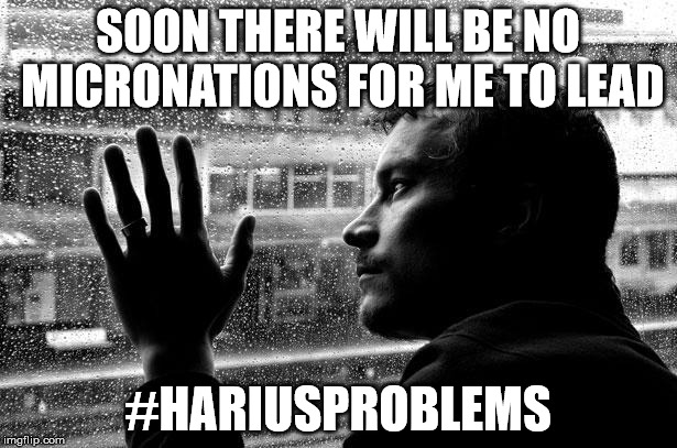 Over Educated Problems Meme | SOON THERE WILL BE NO MICRONATIONS FOR ME TO LEAD; #HARIUSPROBLEMS | image tagged in memes,over educated problems | made w/ Imgflip meme maker