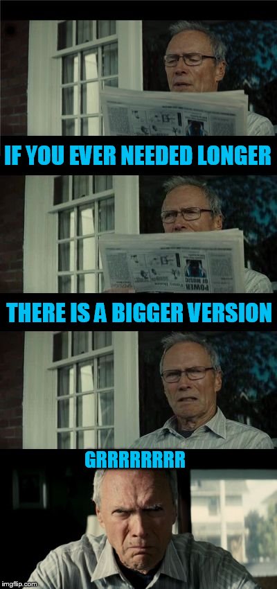 Bad Eastwood Pun Two | IF YOU EVER NEEDED LONGER THERE IS A BIGGER VERSION GRRRRRRRR | image tagged in bad eastwood pun two | made w/ Imgflip meme maker