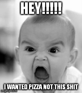 Angry Baby | HEY!!!!! I WANTED PIZZA NOT THIS SHIT | image tagged in memes,angry baby | made w/ Imgflip meme maker