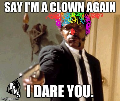 Say That Again I Dare You | SAY I'M A CLOWN AGAIN; I DARE YOU. B; A; N; G | image tagged in memes,say that again i dare you | made w/ Imgflip meme maker