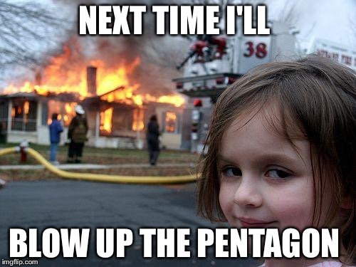 Disaster Girl Meme | NEXT TIME I'LL; BLOW UP THE PENTAGON | image tagged in memes,disaster girl | made w/ Imgflip meme maker