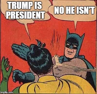 Batman Slapping Robin | TRUMP IS PRESIDENT; NO HE ISN'T | image tagged in memes,batman slapping robin | made w/ Imgflip meme maker