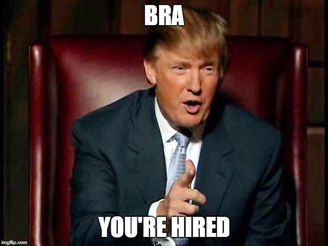 Donald Trump The Apprentice | BRA; YOU'RE HIRED | image tagged in donald trump the apprentice | made w/ Imgflip meme maker