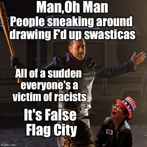 False Flag Negan | Man,Oh Man; People sneaking around drawing F'd up swasticas; All of a sudden everyone's a victim of racists; It's False Flag City | image tagged in disappointing negan,donald trump,racist,trump supporters,stupid liberals,mainstream media | made w/ Imgflip meme maker
