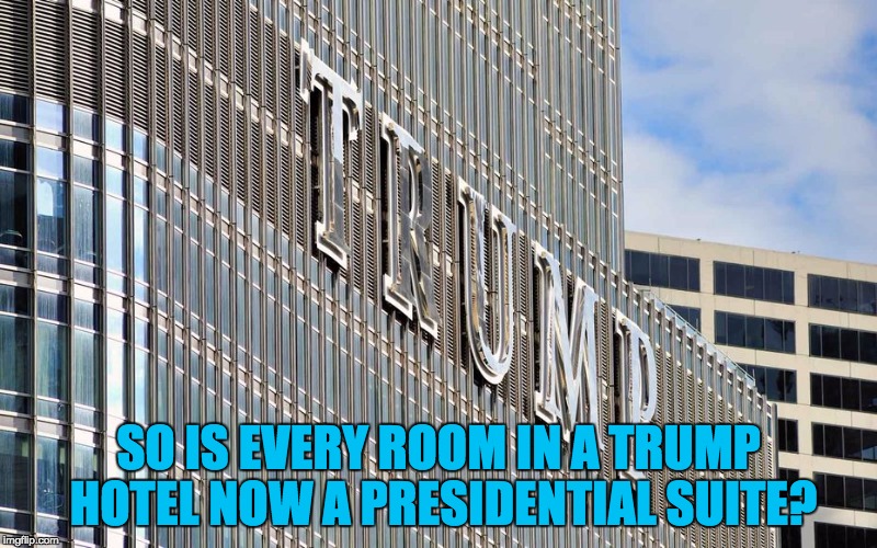 Trump hotel  | SO IS EVERY ROOM IN A TRUMP HOTEL NOW A PRESIDENTIAL SUITE? | image tagged in trump hotel | made w/ Imgflip meme maker