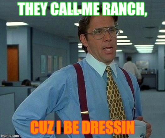 That Would Be Great Meme | THEY CALL ME RANCH, CUZ I BE DRESSIN | image tagged in memes,that would be great | made w/ Imgflip meme maker